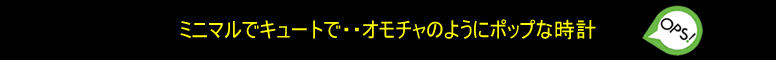 ミニマルでキュートで・・おもちゃのようにポップな時計